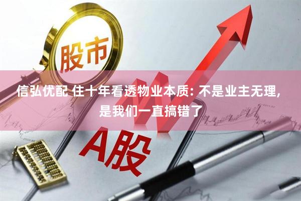 信弘优配 住十年看透物业本质: 不是业主无理, 是我们一直搞错了